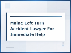 Maine Left Turn Accident Lawyer – Get Immediate Help