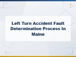 How Left Turn Accident Fault Is Determined in Maine