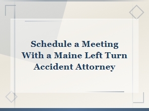 Schedule a Meeting with a Maine Left Turn Accident Attorney
